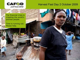 Harvest Fast Day 2 October 2009 The financial crisis is crippling the world’s poorest people.  Time is running out. Please help. 