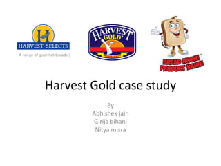 Harvest Gold case study
By
Abhishek jain
Girija bihani
Nitya misra
 