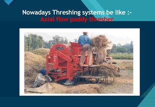 Click to edit Master title style
31
Nowadays Threshing systems be like :-
Axial flow paddy thresher
 