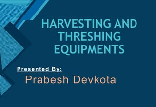 Click to edit Master title style
1
HARVESTING AND
THRESHING
EQUIPMENTS
Presented By:
Prabesh Devkota
 