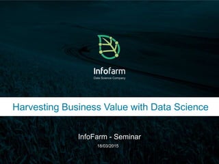 Veldkant 33A, Kontich ● info@infofarm.be ● www.infofarm.be
Data Science Company
Harvesting Business Value with Data Science
InfoFarm - Seminar
18/03/2015