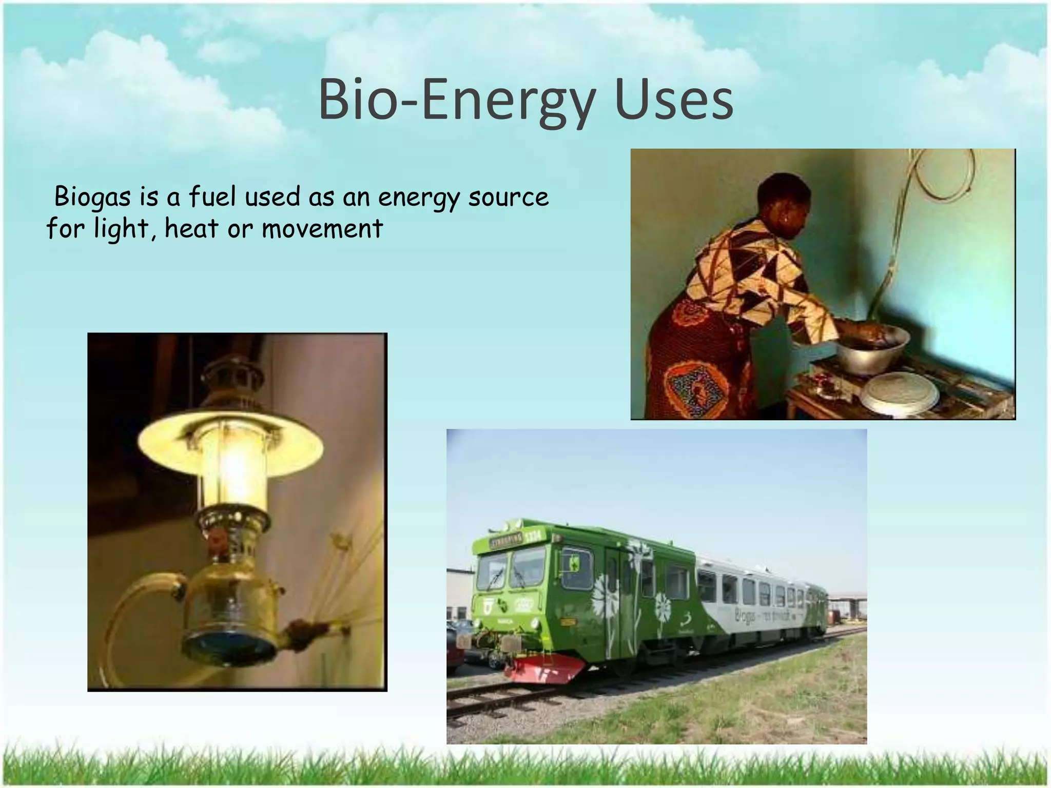 Bio-Energy Uses
Biogas is a fuel used as an energy source
for light, heat or movement
 