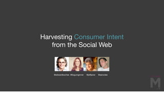 Harvesting Consumer Intent
   from the Social Web



    @edwardboches @lizgumginner   @jeﬀjaner   @aerocles
 