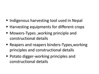  Indigenous harvesting tool used in Nepal
 Harvesting equipments for different crops
 Mowers-Types ,working principle a...