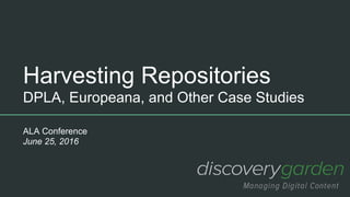 Harvesting Repositories
DPLA, Europeana, and Other Case Studies
ALA Conference
June 25, 2016
 