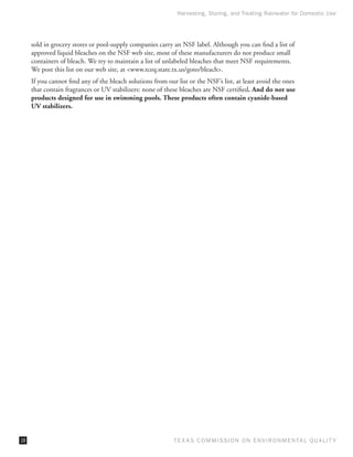 Harvesting, Storing, and Treating Rainwater for Domestic Use




     sold in grocery stores or pool-supply companies carry an NSF label. Although you can find a list of
     approved liquid bleaches on the NSF web site, most of these manufacturers do not produce small
     containers of bleach. We try to maintain a list of unlabeled bleaches that meet NSF requirements.
     We post this list on our web site, at www.tceq.state.tx.us/goto/bleach.
     If you cannot find any of the bleach solutions from our list or the NSF’s list, at least avoid the ones
     that contain fragrances or UV stabilizers: none of these bleaches are NSF certified. And do not use
     products designed for use in swimming pools. These products often contain cyanide-based
     UV stabilizers.




18                                                          T E X AS C O M MIS S I O N O N E N V I R O N M E N TAL Q UAL I T Y
 