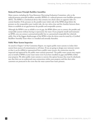 Harvesting, Storing, and Treating Rainwater for Domestic Use




     Reduced-Pressure Principle Backflow Assemblies
     Many sources, including the Texas Rainwater Harvesting Evaluation Committee, refer to the
     reduced-pressure principle backflow assembly (RPBA) as a reduced-pressure-zone backflow preventor
     (RPZ). The RPBA is a mechanical device that contains two check valves on opposite sides of a
     central chamber. If the pressure on the potable-water (inlet) side of the RPBA drops below the
     pressure on the nonpotable-water (outlet) side, the two valves close and the chamber between them
     drains to establish an air gap between the potable and nonpotable systems.
     Although the RPBA is not as reliable as an air gap, the RPBA allows you to connect the potable and
     nonpotable systems without having to repressurize the water. If you properly install (and maintain)
     an RPBA, you can connect a pressurized potable line to a pressurized nonpotable line relatively
     safely. One of the biggest disadvantages of the RPBA is that the device must be tested by a Certified
     Backflow Assembly Tester when it is installed and annually thereafter.

     Public Water System Inspection
     As noted in Chapter 5 of the Committee Report, we require public water systems to isolate their
     system from sources of contamination at all times. If you are going to design your rainwater system
     so that it can be refilled or repressurized from a public water system, the connection must be
     inspected and approved by the public water system’s personnel. The public water system may require
     you to install an RPBA at your water meter even if you have installed air gaps and RPBAs within
     your property. We allow public water systems to exercise this option because they must be absolutely
     sure that there are no undetected cross-connections within your property and that their other
     customers are protected in the event that the water system loses water pressure.




40                                                         T E X AS C O M MIS S I O N O N E N V I R O N M E N TAL Q UAL I T Y
 