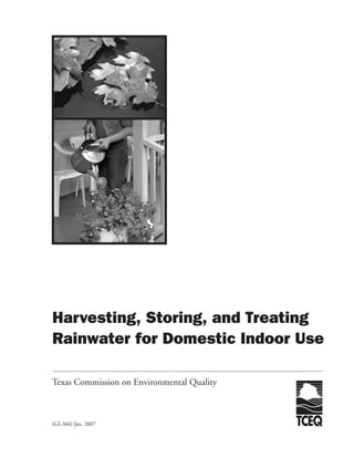 Harvesting, Storing, and Treating
Rainwater for Domestic Indoor Use

Texas Commission on Environmental Quality



(GI-366) Jan. 2007
 