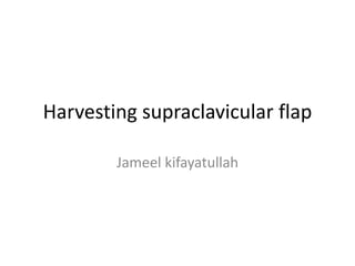 Harvesting supraclavicular flap
Jameel kifayatullah
 