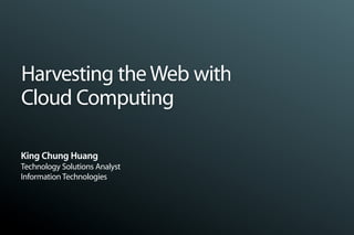 Harvesting the Web with
Cloud Computing

King Chung Huang
Technology Solutions Analyst
Information Technologies
 