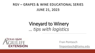 Vineyard to Winery
… tips with logistics
RGV – GRAPES & WINE EDUCATIONAL SERIES
JUNE 21, 2023
Fran Pontasch
fmpontasch@tamu.edu
 