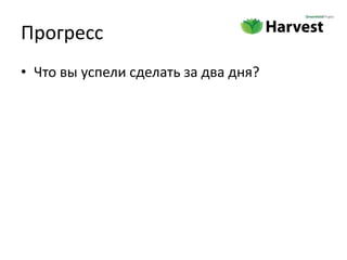 Прогресс
• Что вы успели сделать за два дня?
 