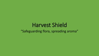 Harvest Shield
“Safeguarding flora, spreading aroma”
 
