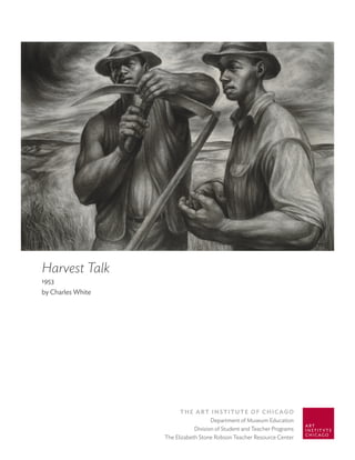 Harvest Talk
1953
by Charles White




                         The ArT InsTITuTe of ChICAgo
                                      Department of Museum Education
                               Division of Student and Teacher Programs
                   The Elizabeth Stone Robson Teacher Resource Center
 
