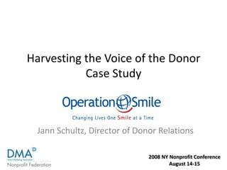 2008 NY Nonprofit Conference
August 14-15
Harvesting the Voice of the Donor
Case Study
Jann Schultz, Director of Donor Relations
 