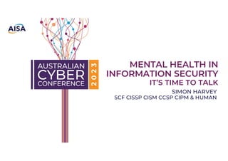 Classified as Public
MENTAL HEALTH IN
INFORMATION SECURITY
IT’S TIME TO TALK
SIMON HARVEY
SCF CISSP CISM CCSP CIPM & HUMAN
 