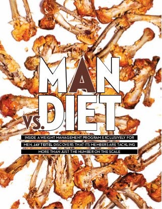 man
diet

vs.

inside a weight management program exclusively for
men, Jay Teitel discovers that its members are tackling
more than just the number on the scale

 