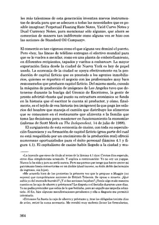 les más talentosos de esta generación inventan nuevos instrumentos de deuda para que se adecuen a todas las necesidades que es posible imaginar: Perpetuai Floating Rate Notes, Yield Curve Notes y
Dual Currency Notes, para mencionar sólo algunas, que ahora se
comercian de manera tan indiferente como alguna vez se hizo con
las acciones de Standard Oi! Company».
El comercio es tan vigoroso como el que alguna vez dominó el puerto.
Pero «hoy, las lineas de telêfono entregan el efectivo mundial para
que se lo vuelva a mezclar, como en una planta de embotel1amiento,
en diferentes recipientes, tapados y vueltos a embarcar». La mayor
exportación fisica desde la ciudad de Nueva York es hoy de papel
usado. La economia de la ciudad se apoya efectivamente en la producción de capital ficticio que es prestado a los agentes inmobiliarios, quienes se reparten el negocio con los profesionales muy bien
remunerados que producen capital ficticio. Del mismo modo, cuando
la máquina de producción de imágenes de Los Angeles tuvo que detenerse durante la huelga del Gremio de Escritores, la gente de
pronto advirtió «hasta quê punto su estructura económica se funda
en la historia que el escritor le cuenta al productor, y cómo, finalmente, es el tejido de esa historia (en imágenes) la que paga los salarios del hombre que maneja el camión que distribuye los alimentos
que se consumen en el restaurante que alimenta a la familia que
toma las decisiones para mantener en funcionamiento la economia:
(informe de Scott Meek en The Independent, 14 de julio de 1988).
El surgimiento de esta economía de casino, con toda su especulación financiera y su formación de capital ficticio (gran parte del cual
no está respaldado por un crecimiento de la producción real) ofreció
numerosas oportunidades para el êxito personal (1ámina 4.1 y figura 4.1). El capitalismo de casino habia llegado a la ciudad y mu«La leyenda que sirve de título al aviso de la lámina 4.1 dice: Ciertos dias especulo,
otroe dias eimplemente acumulo. Y explica a continuación: Yo no soy un yuppie.
Nunca lo he sido y juro no serlo nunca. Pera me parece que tengo que hacer crecer mi
patrimonio hasta convertirme en un dinkie (dual income, no kids: doble declaración
de ingresoe, sin hijos).
»Me acuerdo bien de las protestas la primera vez que le propuse a Maggie (mi
esposa) que compráramos acciones de Britieh Telecom. Se opuso a muerte. i,Qué
sabía yo deI mercado bursátil? i,Ysi las acciones bajaban? i,Tenía algo mala nuestra
cuenta en la caja de ahorro y préstamos? La disputa o el fastidio duraron unos dias.
Yo no podía pretender que sabia de lo que hablaba, pero mi orgullo me impedia admitirlo. AI fin, hice algunas manifestaciones petulantes y ella a disgusto me permitió
intentarlo.
»Entonces fui hasta la caja de ahorro y préstamo y, tras los obligados treinta días
de aviso, retiré la suma necesaria. Me resultó muy molesto llenar los formularios,

364

 