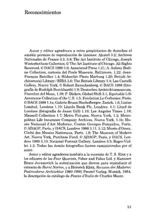 Reconocimientos

Autor y editor agradecen a estos propietarios de derechos el
amable permiso de reproducción de láminas: Alcatel 3.2; Archives
Nationales de France 3.3, 3.8; The Art Institute of Chicago, Joseph
Winterbotham Col1ection, © The Art Institute of Chicago. AlI Rights
Reserved. © DACS 1988 3.9; Associated Press 1.21; A. Aubrey Bodine Col1ection, cortesia deI Peale Museum, Baltimore, 1.22; JeanFrançois Batellier 1.4; Bildarchiv Photo Marburg 1.20; British Architectural Library / RIBA 3.6; The British Library 3.4; Leo Castel1i
Gal1ery, Nueva York, © Robert Rauschenberg, © DACS 1988 (fotografia de Rudolph Burckhardt) 1.9; Deutsches Architekturmuseum,
Francfort deI Meno, 1.28; P. Dicken, Global Shift 3.1; Equitable Lífe
Assurance Col1ection ofthe V.S. 1.5; Fondation Le Corbusier, Paris,
© DACS 1988 LIa; Galerie Bruno Bischofberger, Zurich, 1.6; Lintas
Limited, Londres 1.10; Lloyds Bank PIe, Londres, 4.1; Lloyd de
Londres (fotografia de Janet Gill) 1.19; Los Angeles Times 1.18;
Mansel1 Col1ection 1. 7; Metro Pictures, Nueva York, 1.2; Metropolitan Lífe Insurance Company Archives, Nueva York, 1.1b; Musée National d'Art Moderne, Centre Georges Pompidou, Paris,
© ADAGP, Paris, y DACS, Londres 19883.11,3.12; Musée d'Orsay,
Cliché des Musées Nationaux, Paris, 1.8; The Museum of Modem
Art, Nueva York, Purchase Fund, © ADAGP, Paris, y DACS, Londres 1989 3.10; National Portrait Gal1ery, Londres 3.5; Roger-Viollet 1.3. Todas las demás fotografias fueron suministradas por el
autor.

Autor y editor agradecen también a la sucesión de T. S. Eliot y a
los editores de los Four Quartets, Faber and Faber Ltd. y Harcourt
Brace Jovanovich la autorización que dieron para reproducir el
extracto de Burnt Norton, y a Heinrich Klotz, Reuision der Moderne:
PostmoderneArchitektur 1960-1980, Prestei Verlag, Munich, 1984,
la descripción de catálogo de Piazza d'Italia de Charles Moore.

13

 