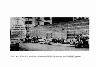 N'""~*",", ',,,

-.
,
:,.

ENFORt:eNi:m
VIOlÃlOR$SUllJe.C1
TO lMMEDIAl1õ AAAl'.$1

i

-

Lámina 1.18 Los sin-casa en Los Angeles crean una forma enteramente nueva de arquitectura popular indeseada y proecripta:

 