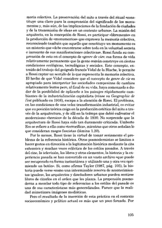 moria colectiva. La preservaciõn del mito a través del ritual «constituye una clave para la comprensión del significado de los monumentos y, más aún, de las implicaciones de la fundación de ciudades
y de la transmisión de ideas en un contexto urbano». La misión deI
arquiteeto, en la concepción de Rossi, es participar «libremente» en
la producción de «monumentos» que expresen la memoria colectiva,
reconociendo también que aquello que constituye un monumento es
un misterio que «debe encontrarse sobre todo en la voluntad secreta
e incesante de sus manifestaciones colectivas», Rossi funda su comprensión de esto en el concepto de «genre de vil?l): esa forma de vida
relativamente permanente que la gente común construye en ciertas
condiciones ecológicas, tecnológicas y sociales. Este concepto, extraido deI trabajo deI geógrafo francés Vidal de la Blache, le permite
a Rossi captar un sentido de lo que representa la memoria colectiva.
El hecho de que Vidal considere que el concepto de genre de vie es
apropiado para interpretar las sociedades campesinas de cambies
relativamente lentos pero, aI final de su vida, haya comenzado a dudar de la posibilidad de aplicarIo a los paisajes rápidamente cambiantes de la industrialización capitalista (véase su Geographie de
l'est publicado en 1916), escapa a la atención de Rossi. El problema,
en las condiciones de una veloz transformación industrial, es evitar
que su posición teórica caiga en la producción estética del mito a través de la arquitectura, y de alli en la trâmpa que debió enfrentar el
modernismo «heroico» de la década de 1930. No sorprende que la
arquiteetura de Rossi haya sido tan duramente criticada. Umberto
Eco se refiere a ella como «terrorífica», mientras que otros sefialan lo
que consideran rasgos fascistas (lámina 1.20).
Por lo menos, Rossi tiene la virtud de tomar seriamente el problema de la referencia histórica. Otros posmodernistas se Iimitan a
hacer gestos en di.rección a la legitimación histórica mediante la cita
extensiva y muchas veces ec1éctica de los estilos pasados. A través
deI cine, la televisión, los Iibros y otros elementos, la historia y la experiencia pasada se han convertido en un vasto archivo «que puede
ser recuperado en forma instantánea y utilizado una y otra vez oprimiendo un botón», Si, como afirma Taylor (1987, pág. 105), la historia puede verse «como una interminable reserva de acontecimientos iguales», los arquitectos y disenadores urbanos pueden sentirse
Iibres de citarIas en el orden que les plazca. La propensión posmoderna a mezclar todo tipo de referencias a los estilos deI pasado es
una de sus características más generalizadas. Parece que la realidad mimetizara imágenes mediáticas.
Pero el resultado de la inserción de esta práetica en el contexto
socioeconómico y pclitico actual es más que un poco forzado. Por

105

 