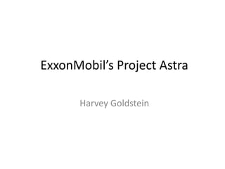 ExxonMobil’s Project Astra
Harvey Goldstein
 