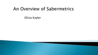 An Overview of Sabermetrics
Olivia Kayler
 