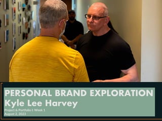 PERSONAL BRAND EXPLORATION
Kyle Lee Harvey
Project & Portfolio I: Week 1
August 2, 2023
 