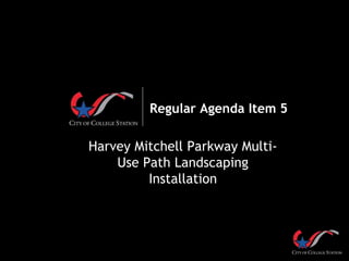Regular Agenda Item 5
Harvey Mitchell Parkway Multi-
Use Path Landscaping
Installation
 