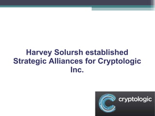 Harvey Solursh established Strategic Alliances for Cryptologic Inc. 