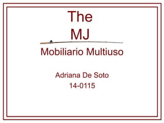 Mobiliario Multiuso
Adriana De Soto
14-0115
The
MJ
 