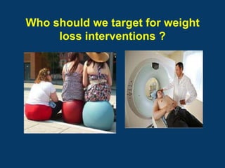 Who should we target for weight
     loss interventions ?
 
