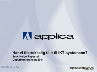 ©  Applica Consulting as  Page    Har vi tilstrekkelig tillit til IKT-systemene? Jens Helge Rypestøl Digitalkonferansen 2011 