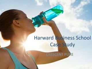 Harward Business School
Case Study
CRESCENT PURE
 