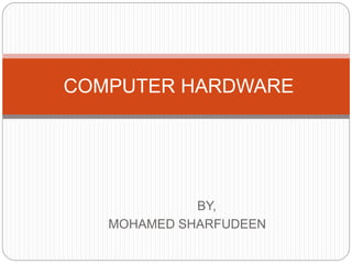 BY,
MOHAMED SHARFUDEEN
COMPUTER HARDWARE
 