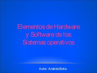ElementosdeHardware
y Softwaredelos
Sistemasoperativos
Autor: AnalidaBotia
 