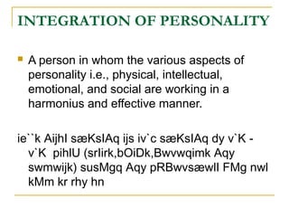 INTEGRATION OF PERSONALITY


A person in whom the various aspects of
personality i.e., physical, intellectual,
emotional, and social are working in a
harmonius and effective manner.

ie``k AijhI sæKsIAq ijs iv`c sæKsIAq dy v`K v`K pihlU (srIirk,bOiDk,Bwvwqimk Aqy
swmwijk) susMgq Aqy pRBwvsæwlI FMg nwl
kMm kr rhy hn

 