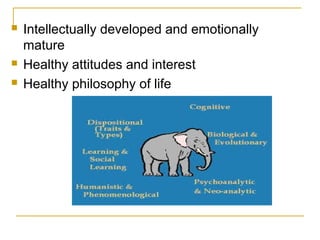 




Intellectually developed and emotionally
mature
Healthy attitudes and interest
Healthy philosophy of life

 