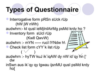 Types of Questionnaire
Interrogative form pRSn sUck rUp
(hW jW nWh)
audwhrn:- kI qusI ieMjInIAirMg psMd krdy ho ?
Inventory form sUcI rUp
(KwlI QwvW)
audwhrn :- mYN ----- rucI lYNdw hW [
Check list form cYY`k ilst rUp
(
)
audwhrn :- hyTW kuJ ik`iqAW dy nW id`qy hn [‘
dw
inSwn aus ik`qy qy lgwau ijsnMU qusI psMd krdy
ho[

 