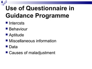 Use of Questionnaire in
Guidance Programme
Intercsts
 Behaviour
 Aptitude
 Miscellaneous information
 Data
 Causes of maladjustment


 