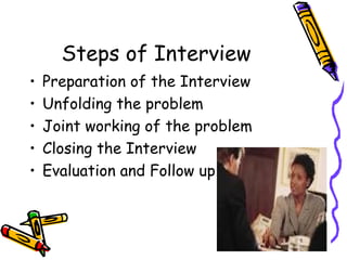Steps of Interview
•
•
•
•
•

Preparation of the Interview
Unfolding the problem
Joint working of the problem
Closing the Interview
Evaluation and Follow up

 