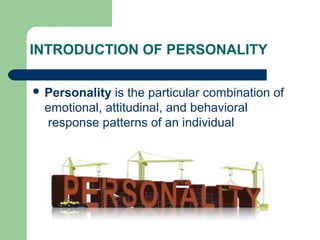INTRODUCTION OF PERSONALITY
 Personality

is the particular combination of
emotional, attitudinal, and behavioral
response patterns of an individual

 