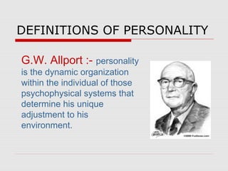 DEFINITIONS OF PERSONALITY
G.W. Allport :- personality
is the dynamic organization
within the individual of those
psychophysical systems that
determine his unique
adjustment to his
environment.

 