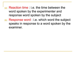 (a)

(b)

Reaction time : i.e. the time between the
word spoken by the experimenter and
response word spoken by the subject
Response word : i.e. which word the subject
speaks in response to a word spoken by the
examiner.

 