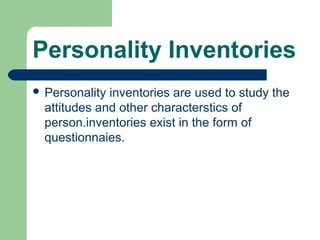 Personality Inventories
 Personality

inventories are used to study the
attitudes and other characterstics of
person.inventories exist in the form of
questionnaies.

 