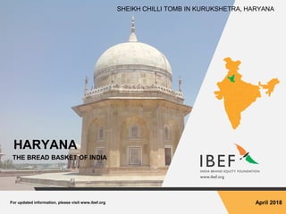 For updated information, please visit www.ibef.org April 2018
HARYANA
THE BREAD BASKET OF INDIA
SHEIKH CHILLI TOMB IN KURUKSHETRA, HARYANA
 