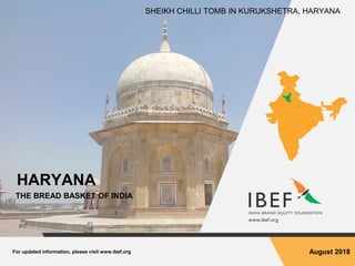 For updated information, please visit www.ibef.org August 2018
HARYANA
THE BREAD BASKET OF INDIA
SHEIKH CHILLI TOMB IN KURUKSHETRA, HARYANA
 