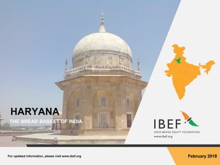 For updated information, please visit www.ibef.org February 2018
HARYANA
THE BREAD BASKET OF INDIA
 