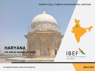For updated information, please visit www.ibef.org March 2018
HARYANA
THE BREAD BASKET OF INDIA
SHEIKH CHILLI TOMB IN KURUKSHETRA, HARYANA
 