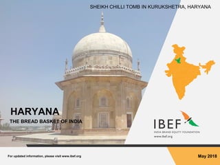 For updated information, please visit www.ibef.org May 2018
HARYANA
THE BREAD BASKET OF INDIA
SHEIKH CHILLI TOMB IN KURUKSHETRA, HARYANA
 
